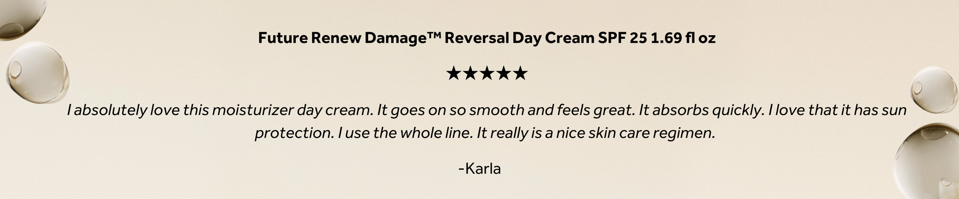 Future Renew™ Damage Reversal Day Cream SPF 25 1.69 fl oz promotional graphic featuring a five-star customer review: "I absolutely love this moisturizer day cream. It goes on so smooth and feels great. It absorbs quickly. I love that it has sun protection. I use the whole line. It really is a nice skin care regimen." — Karla.
